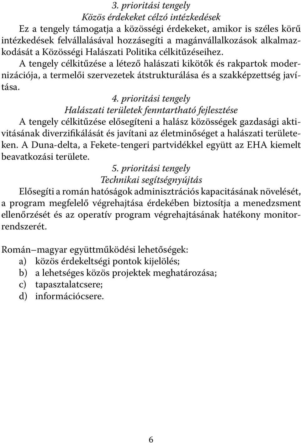 A tengely célkitűzése a létező halászati kikötők és rakpartok modernizációja, a termelői szervezetek átstrukturálása és a szakképzettség javítása. 4.