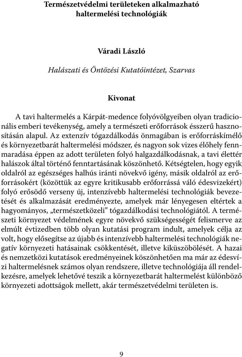 Az extenzív tógazdálkodás önmagában is erőforráskímélő és környezetbarát haltermelési módszer, és nagyon sok vizes élőhely fennmaradása éppen az adott területen folyó halgazdálkodásnak, a tavi