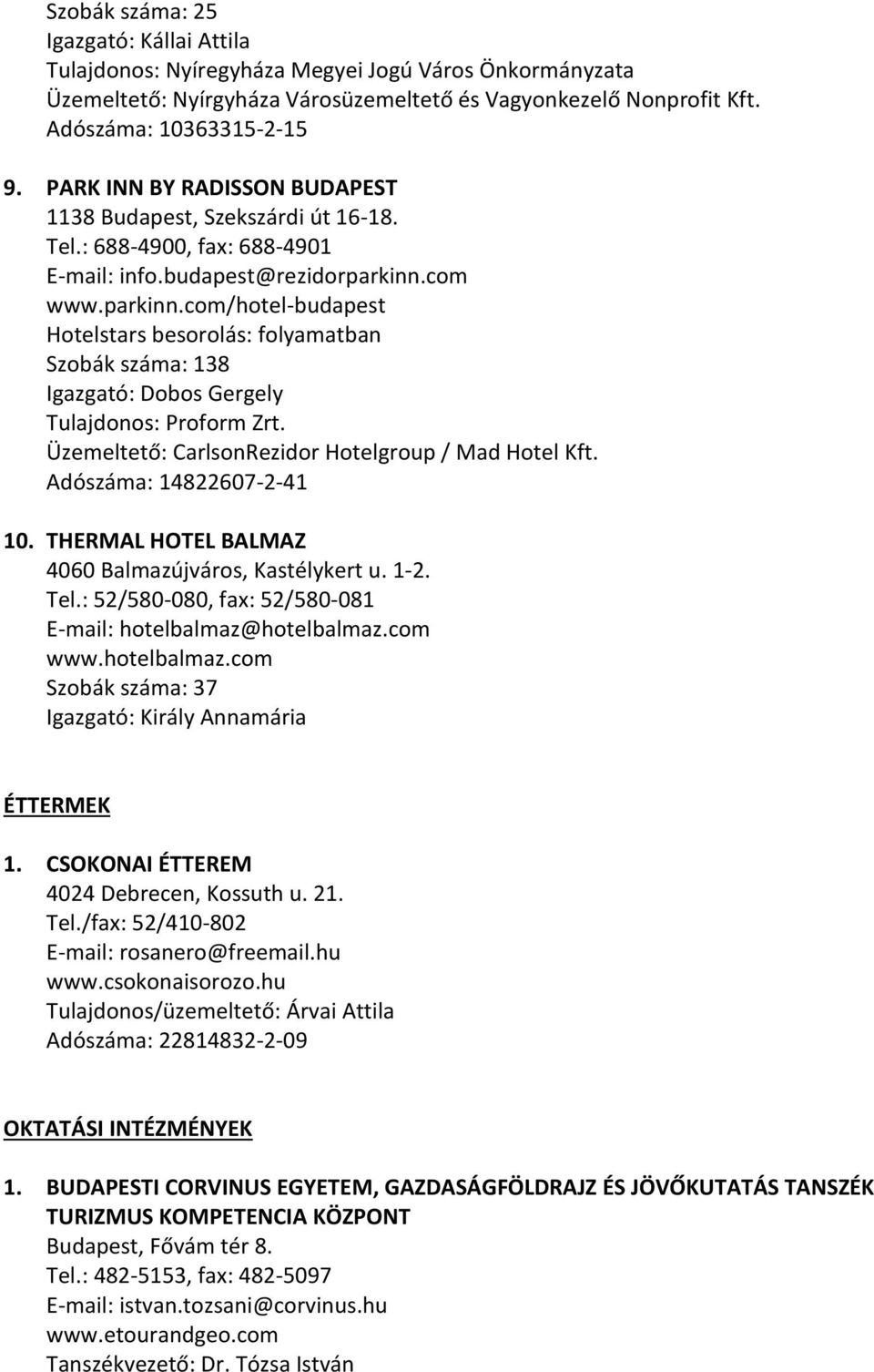 com www.parkinn.com/hotel-budapest Hotelstars besorolás: folyamatban Szobák száma: 138 Igazgató: Dobos Gergely Tulajdonos: Proform Zrt. Üzemeltető: CarlsonRezidor Hotelgroup / Mad Hotel Kft.