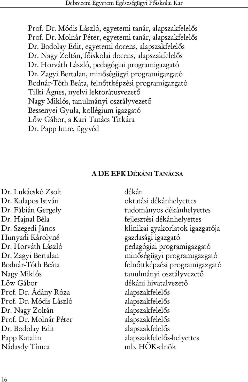 Zagyi Bertalan, minőségügyi programigazgató Bodnár-Tóth Beáta, felnőttképzési programigazgató Tilki Ágnes, nyelvi lektorátusvezető Nagy Miklós, tanulmányi osztályvezető Bessenyei Gyula, kollégium