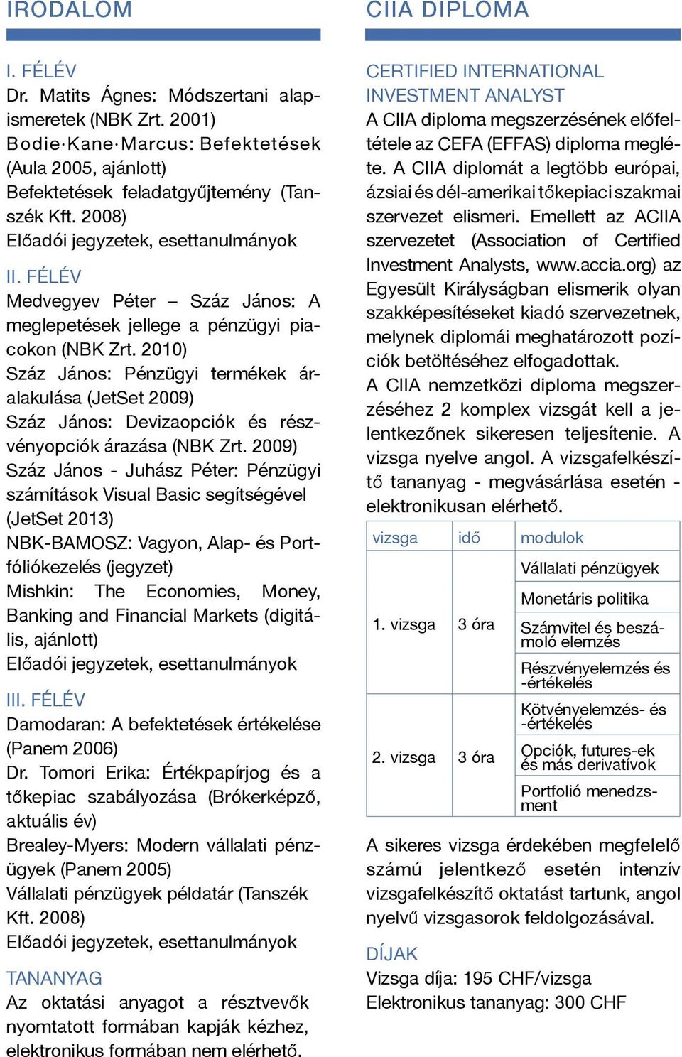 2010) Száz János: Pénzügyi termékek áralakulása (JetSet 2009) Száz János: Devizaopciók és részvényopciók árazása (NBK Zrt.