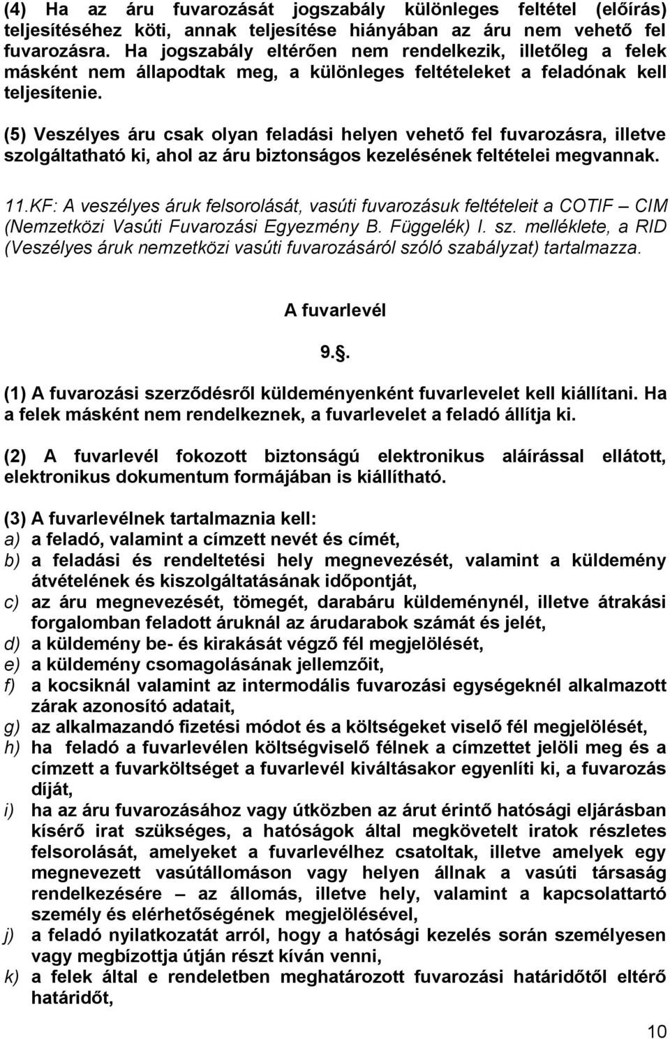 (5) Veszélyes áru csak olyan feladási helyen vehető fel fuvarozásra, illetve szolgáltatható ki, ahol az áru biztonságos kezelésének feltételei megvannak. 11.