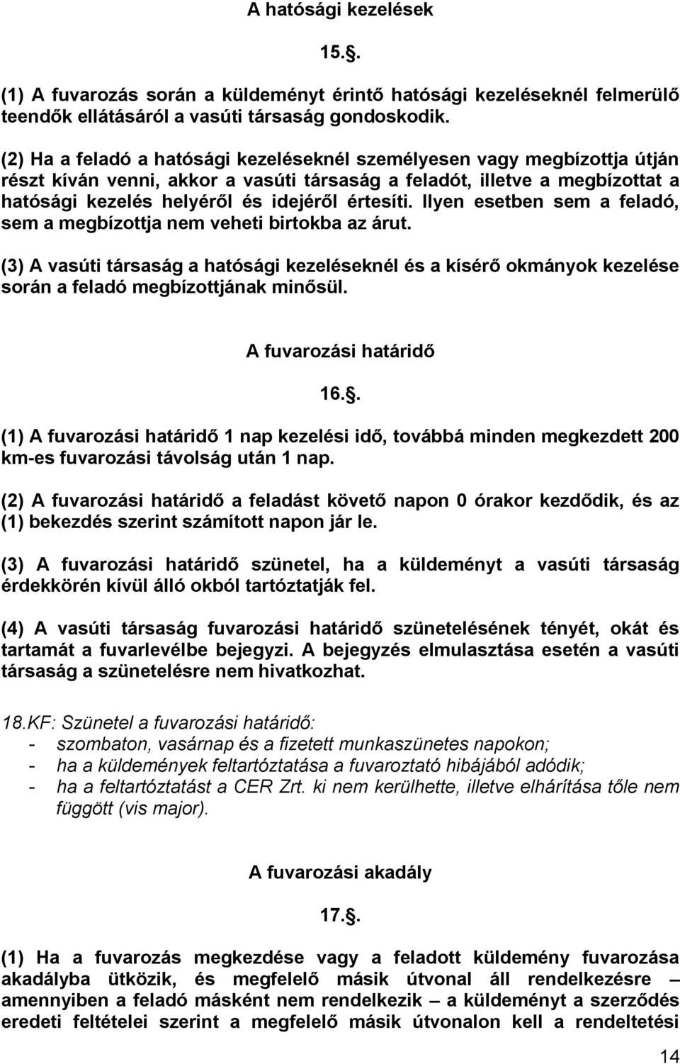 Ilyen esetben sem a feladó, sem a megbízottja nem veheti birtokba az árut. (3) A vasúti társaság a hatósági kezeléseknél és a kísérő okmányok kezelése során a feladó megbízottjának minősül.