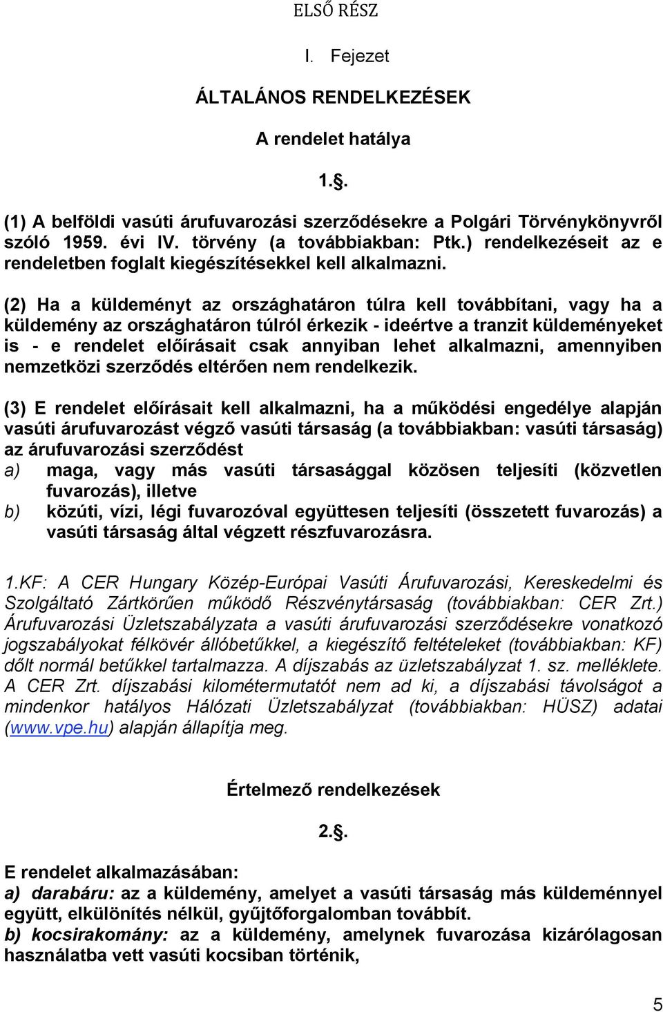 (2) Ha a küldeményt az országhatáron túlra kell továbbítani, vagy ha a küldemény az országhatáron túlról érkezik - ideértve a tranzit küldeményeket is - e rendelet előírásait csak annyiban lehet