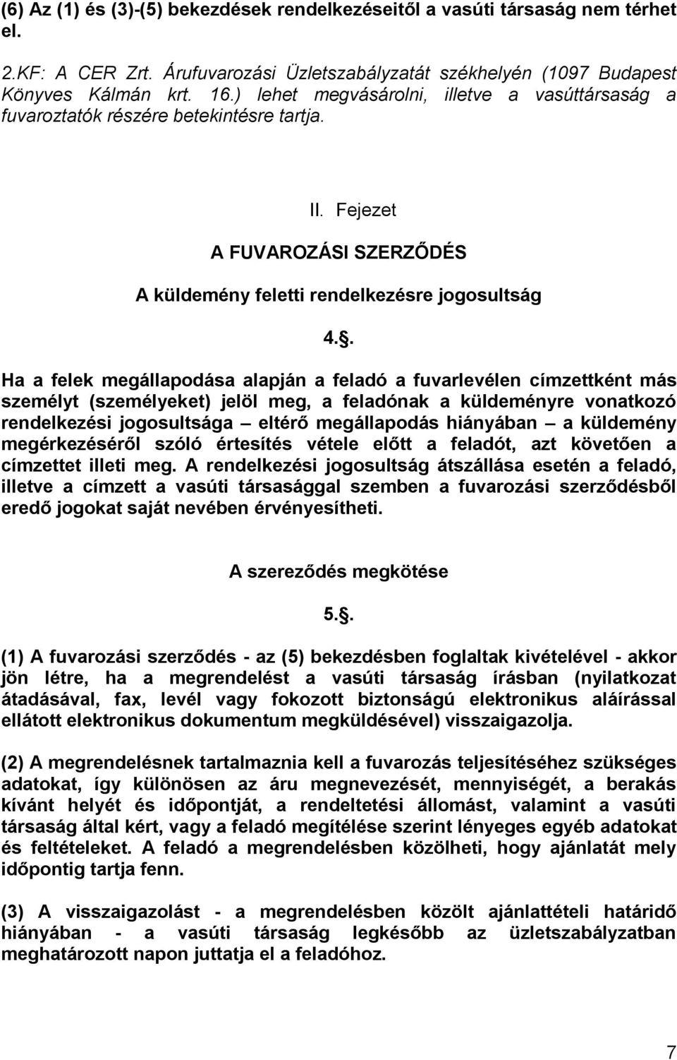 . Ha a felek megállapodása alapján a feladó a fuvarlevélen címzettként más személyt (személyeket) jelöl meg, a feladónak a küldeményre vonatkozó rendelkezési jogosultsága eltérő megállapodás
