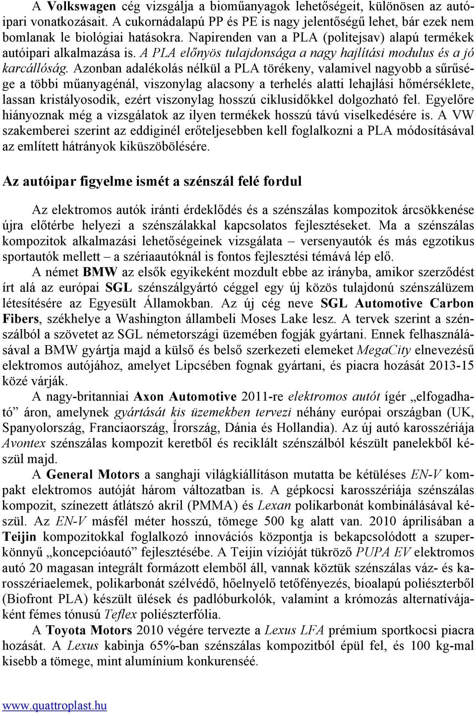 Azonban adalékolás nélkül a PLA törékeny, valamivel nagyobb a sűrűsége a többi műanyagénál, viszonylag alacsony a terhelés alatti lehajlási hőmérséklete, lassan kristályosodik, ezért viszonylag