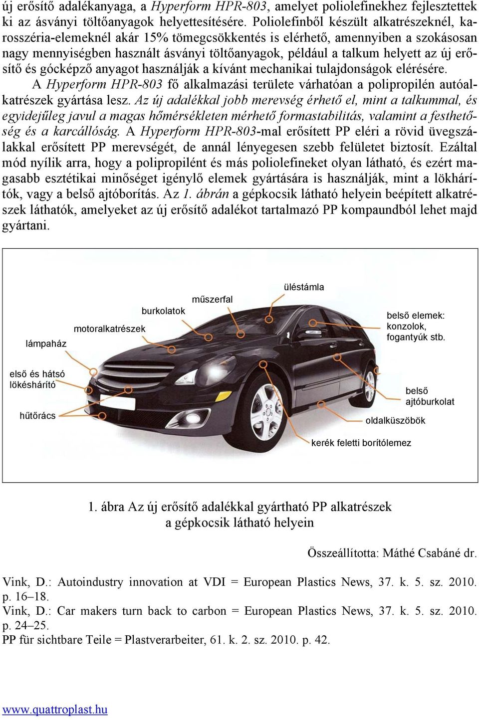 új erősítő és gócképző anyagot használják a kívánt mechanikai tulajdonságok elérésére. A Hyperform HPR-803 fő alkalmazási területe várhatóan a polipropilén autóalkatrészek gyártása lesz.