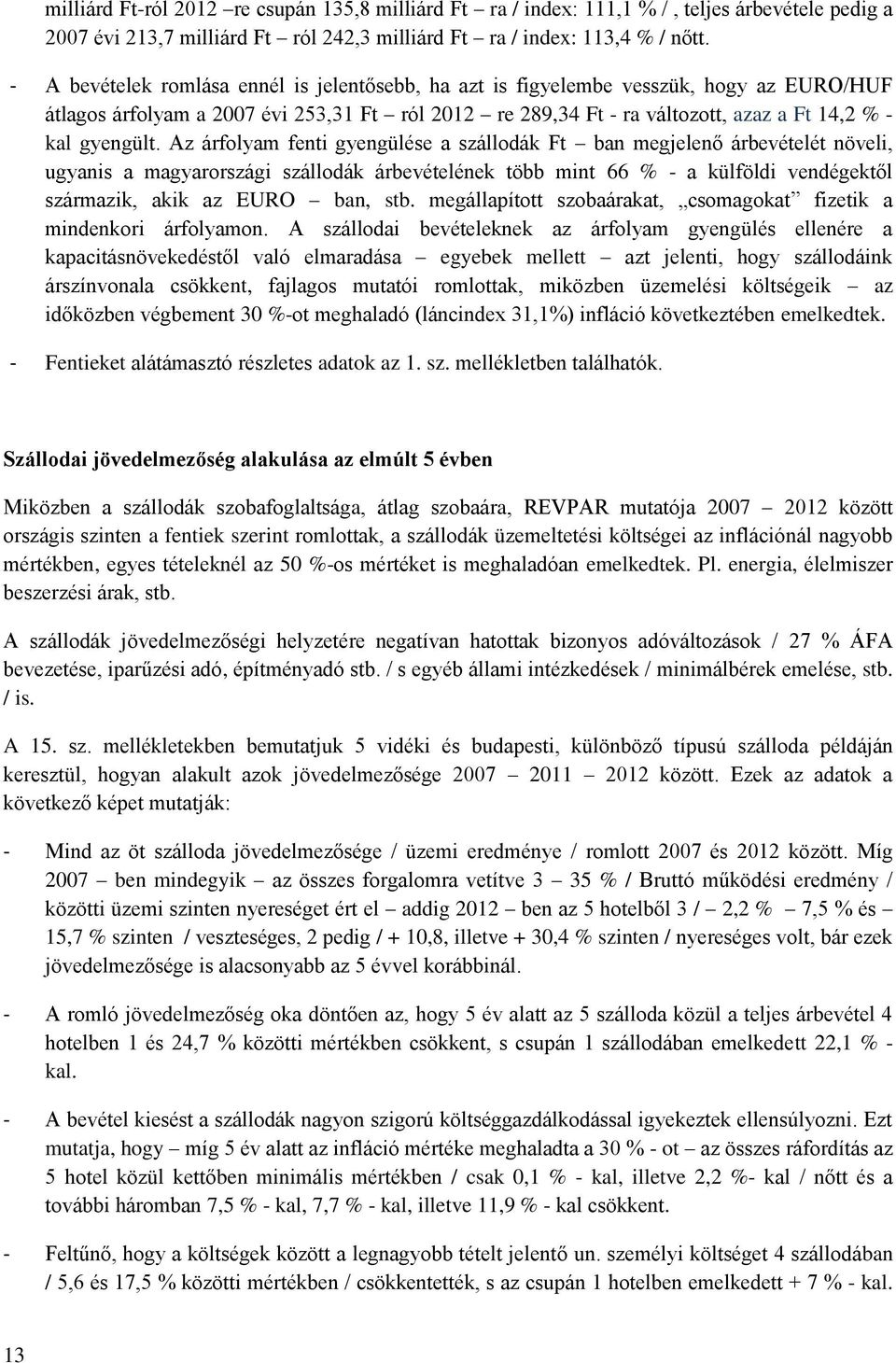 Az árfolyam fenti gyengülése a szállodák Ft ban megjelenő árbevételét növeli, ugyanis a magyarországi szállodák árbevételének több mint 66 % - a külföldi vendégektől származik, akik az EURO ban, stb.