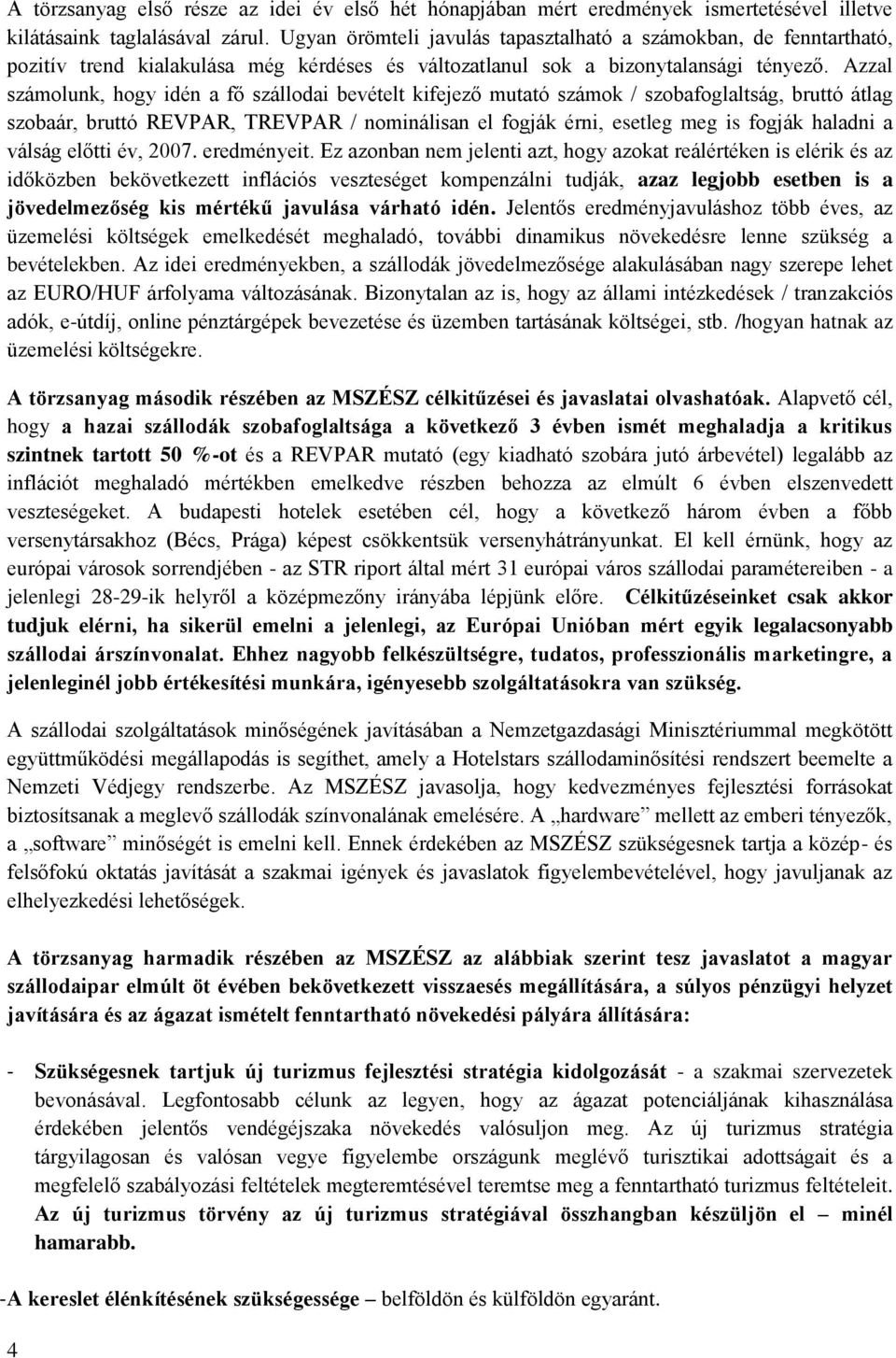 Azzal számolunk, hogy idén a fő szállodai bevételt kifejező mutató számok / szobafoglaltság, bruttó átlag szobaár, bruttó REVPAR, TREVPAR / nominálisan el fogják érni, esetleg meg is fogják haladni a
