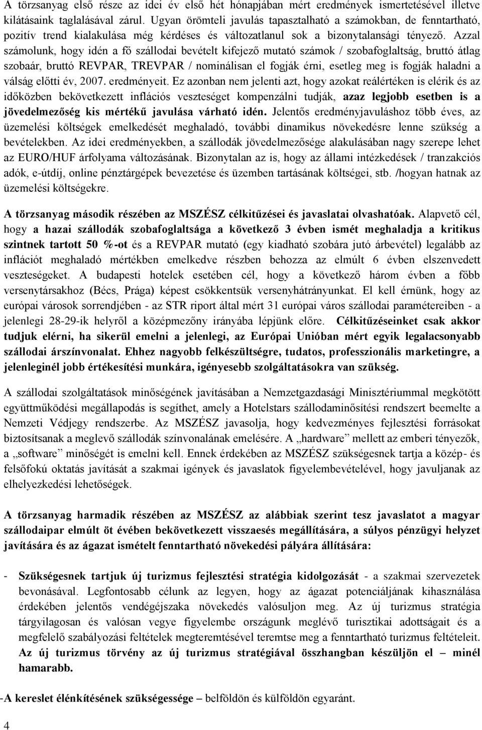 Azzal számolunk, hogy idén a fő szállodai bevételt kifejező mutató számok / szobafoglaltság, bruttó átlag szobaár, bruttó REVPAR, TREVPAR / nominálisan el fogják érni, esetleg meg is fogják haladni a