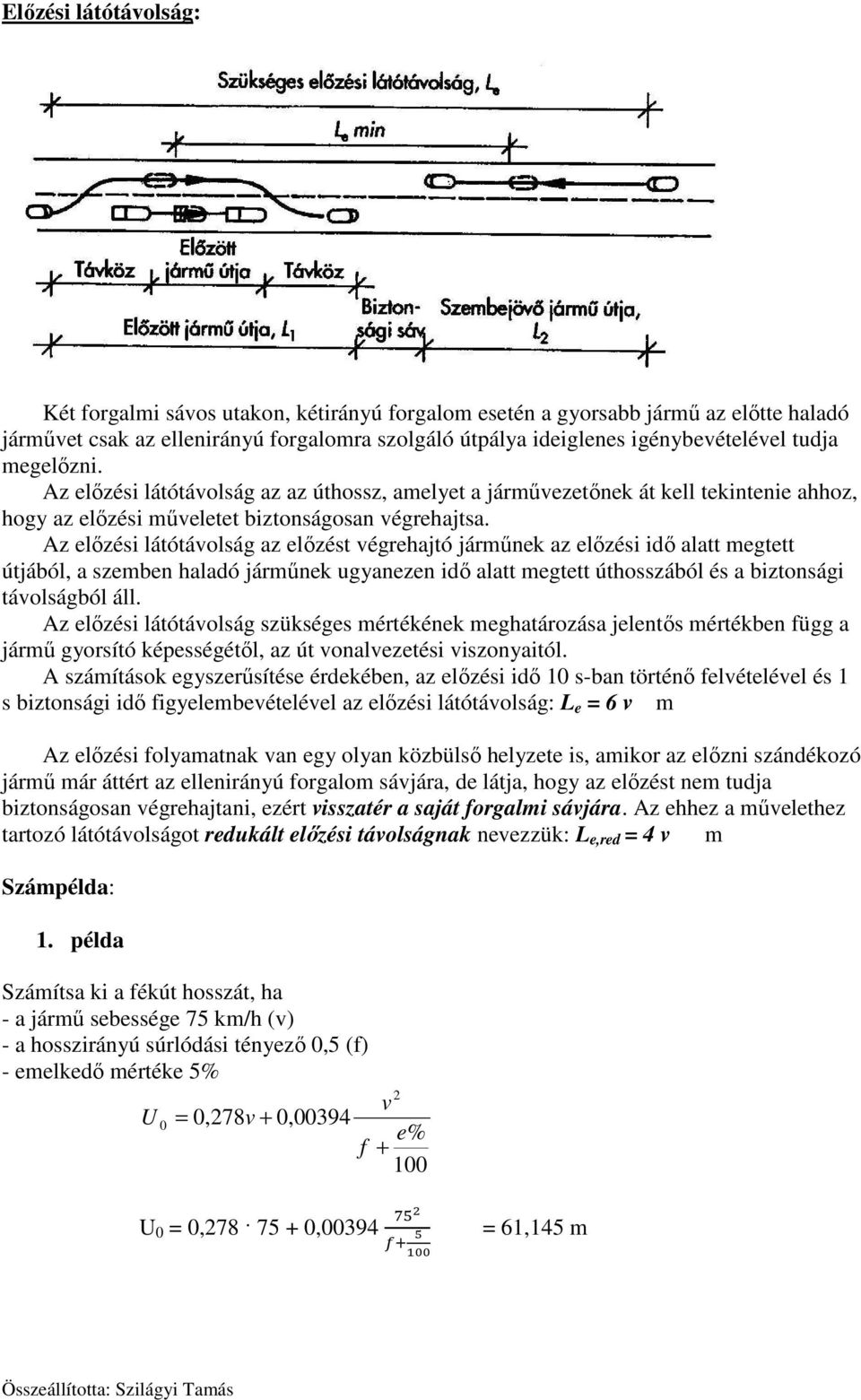 Az előzési látótávolság az előzést végrehajtó járműnek az előzési idő alatt megtett útjából, a szemben haladó járműnek ugyanezen idő alatt megtett úthosszából és a biztonsági távolságból áll.