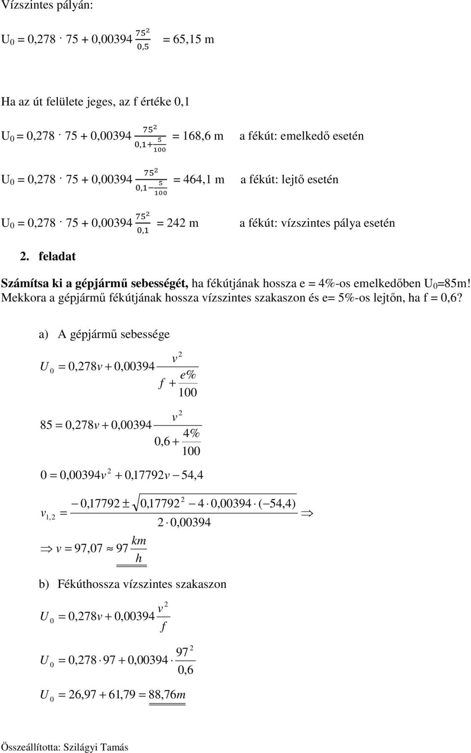 feladat Számítsa ki a gépjármű sebességét, ha fékútjának hossza e = 4%-os emelkedőben U 0 =85m! Mekkora a gépjármű fékútjának hossza vízszintes szakaszon és e= 5%-os lejtőn, ha f = 0,6?