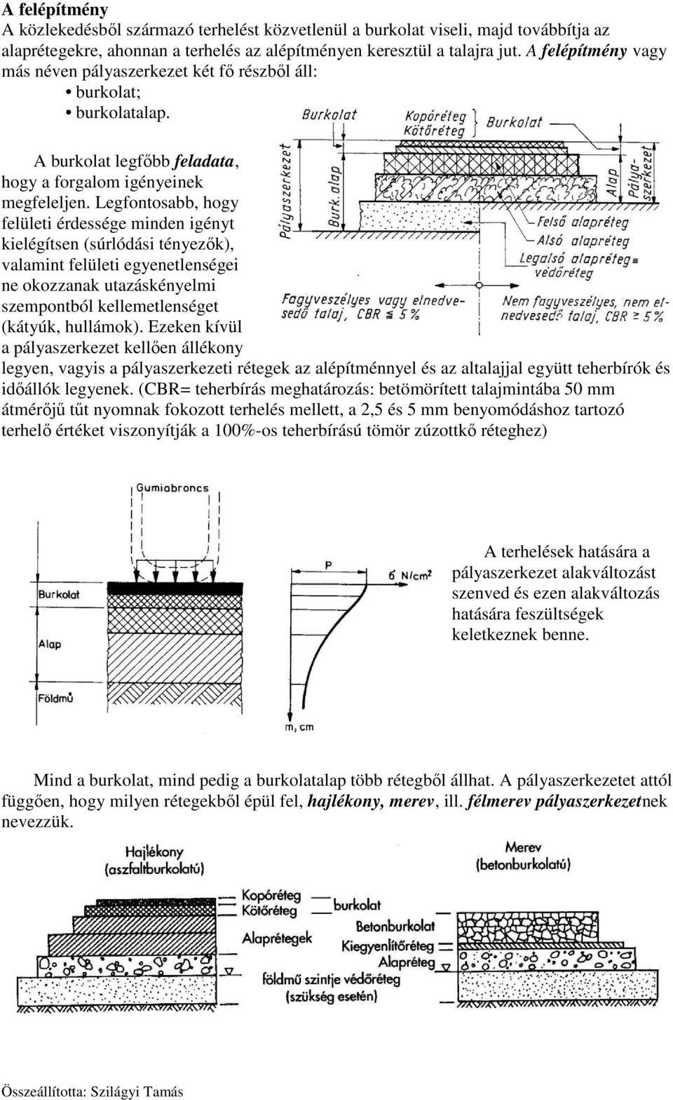 Legfontosabb, hogy felületi érdessége minden igényt kielégítsen (súrlódási tényezők), valamint felületi egyenetlenségei ne okozzanak utazáskényelmi szempontból kellemetlenséget (kátyúk, hullámok).