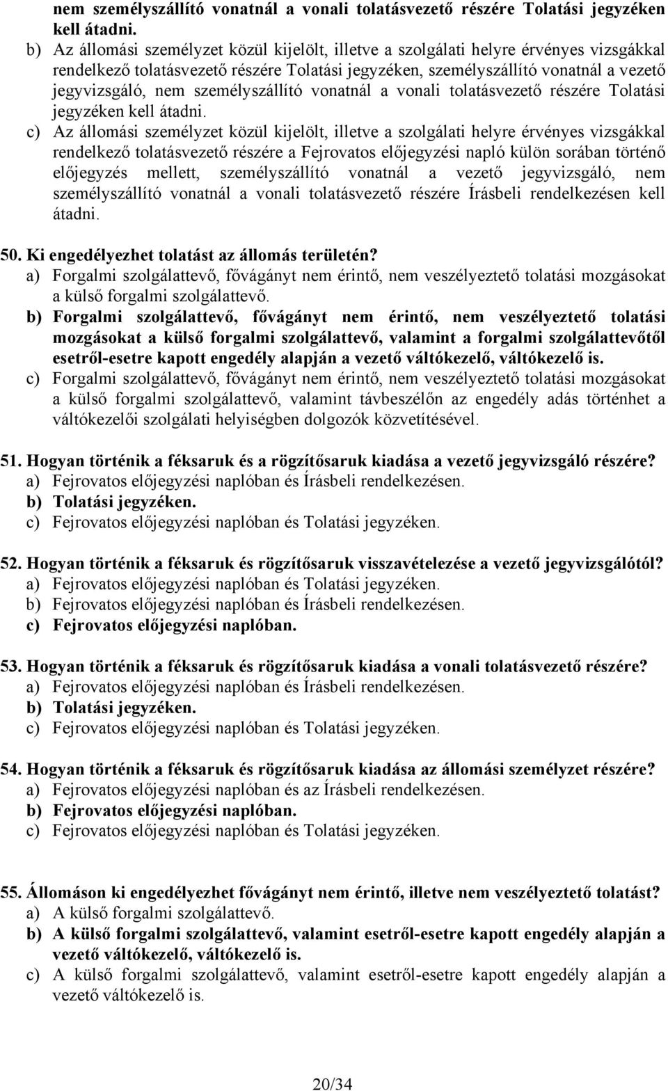 állomási személyzet közül kijelölt, illetve a szolgálati helyre érvényes vizsgákkal rendelkező tolatásvezető részére a Fejrovatos előjegyzési napló külön sorában történő előjegyzés mellett,