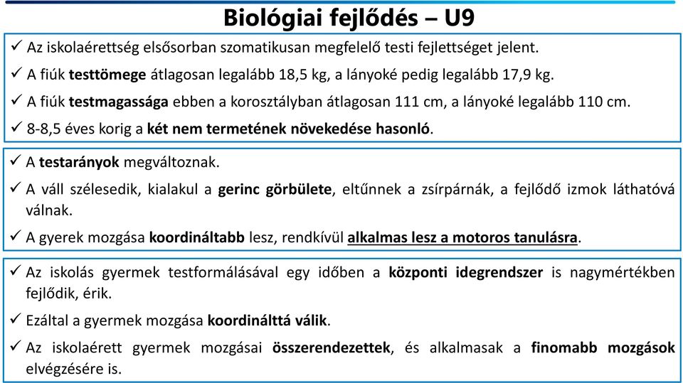 A váll szélesedik, kialakul a gerinc görbülete, eltűnnek a zsírpárnák, a fejlődő izmok láthatóvá válnak. A gyerek mozgása koordináltabb lesz, rendkívül alkalmas lesz a motoros tanulásra.