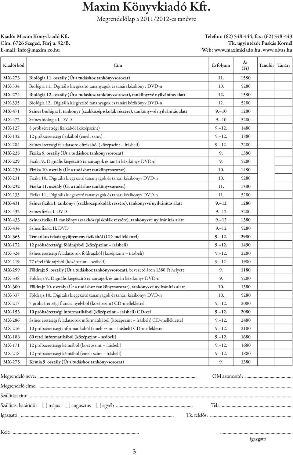 tankönyv (szakközépiskolák részére), tankönyvvé nyilvánítás alatt 9. 10 1280 MX-472 Színes biológia I. DVD 9. 10 5280 MX-127 8 próbaérettségi fizikából (középszint) 9. 12. 1480 MX-132 12 próbaérettségi fizikából (emelt szint) 9.