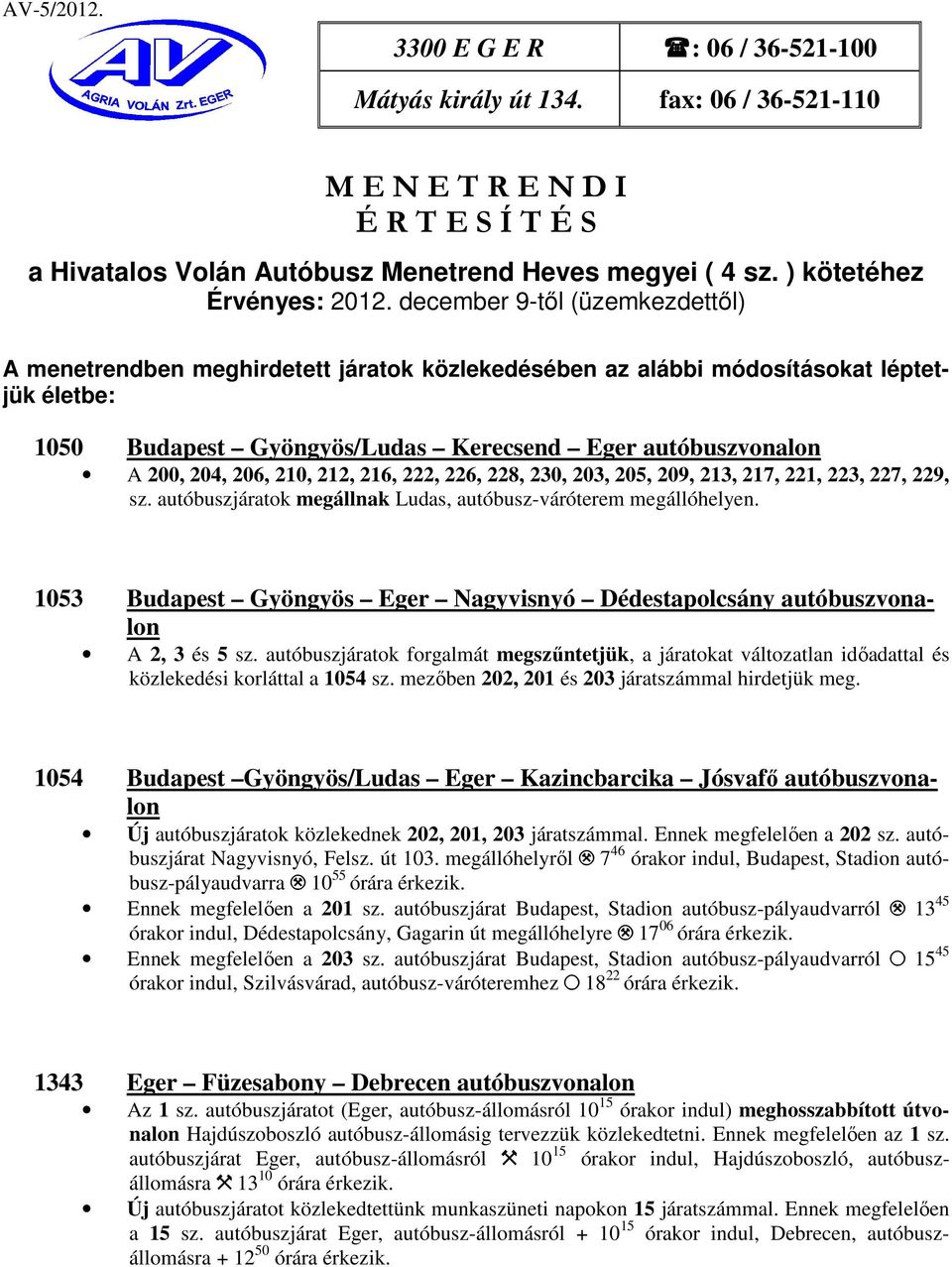 december 9-től (üzemkezdettől) A menetrendben meghirdetett járatok közlekedésében az alábbi módosításokat léptetjük életbe: 1050 Budapest Gyöngyös/Ludas Kerecsend Eger autóbuszvonalon A 200, 204,