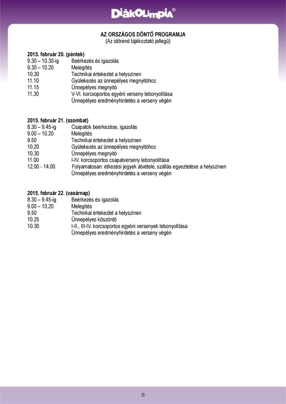 45-ig Csapatok beérkezése, igazolás 9.00 10.20 Melegítés 9.50 Technikai értekezlet a helyszínen 10.20 Gyülekezés az ünnepélyes megnyitóhoz 10.30 Ünnepélyes megnyitó 11.00 I-IV.