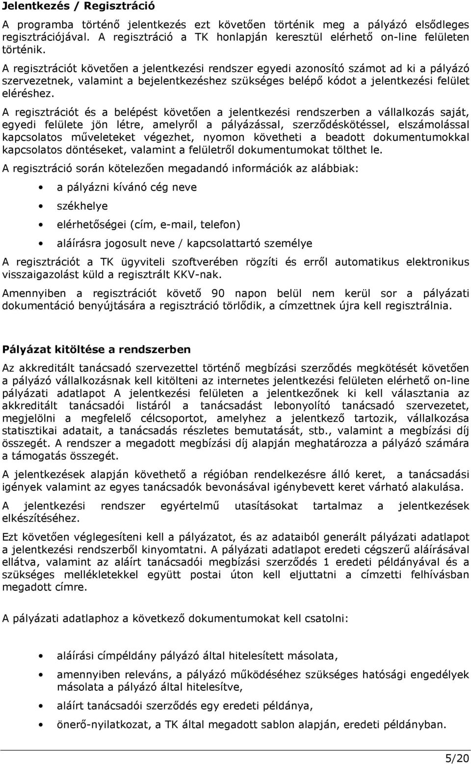 A regisztrációt követően a jelentkezési rendszer egyedi azonosító számot ad ki a pályázó szervezetnek, valamint a bejelentkezéshez szükséges belépő kódot a jelentkezési felület eléréshez.