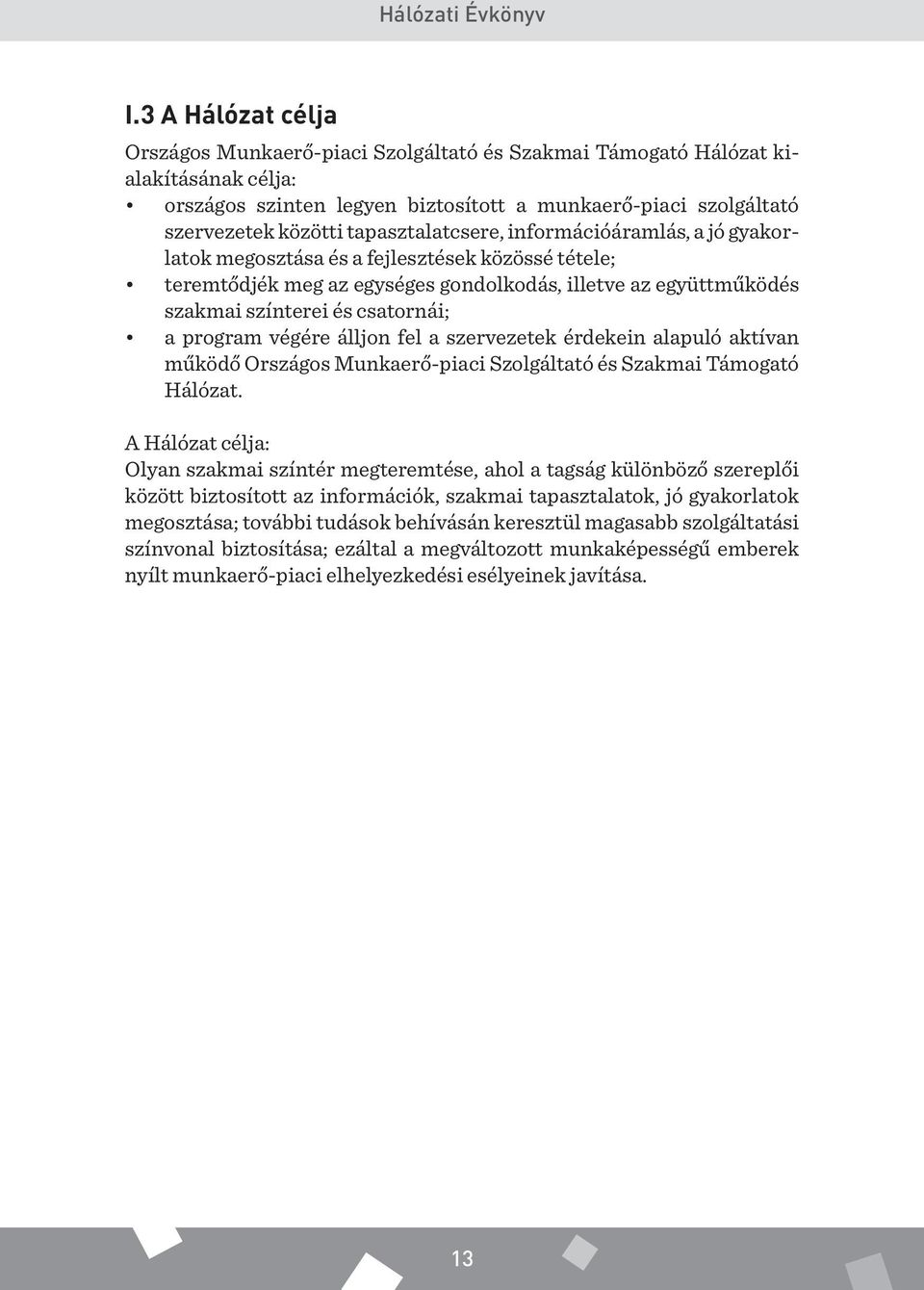 tapasztalatcsere, információáramlás, a jó gyakorlatok megosztása és a fejlesztések közössé tétele; teremtődjék meg az egységes gondolkodás, illetve az együttműködés szakmai színterei és csatornái; a