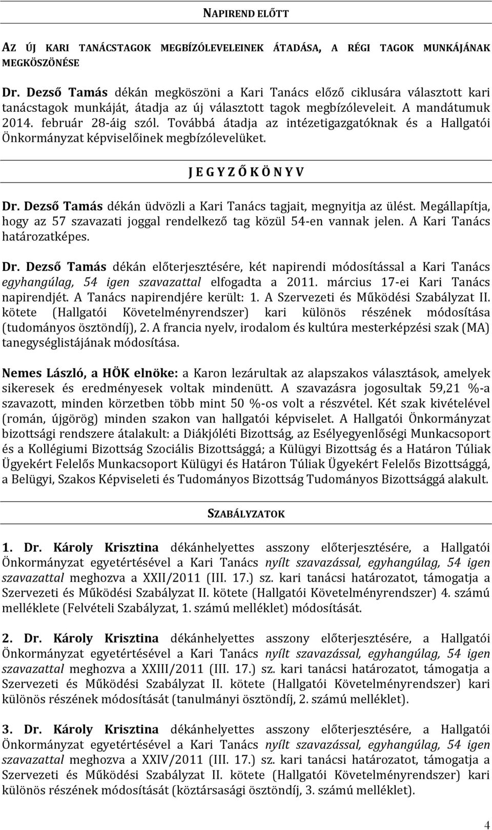 Továbbá átadja az intézetigazgatóknak és a Hallgatói Önkormányzat képviselőinek megbízólevelüket. J E G Y Z Ő K Ö N Y V Dr. Dezső Tamás dékán üdvözli a Kari Tanács tagjait, megnyitja az ülést.