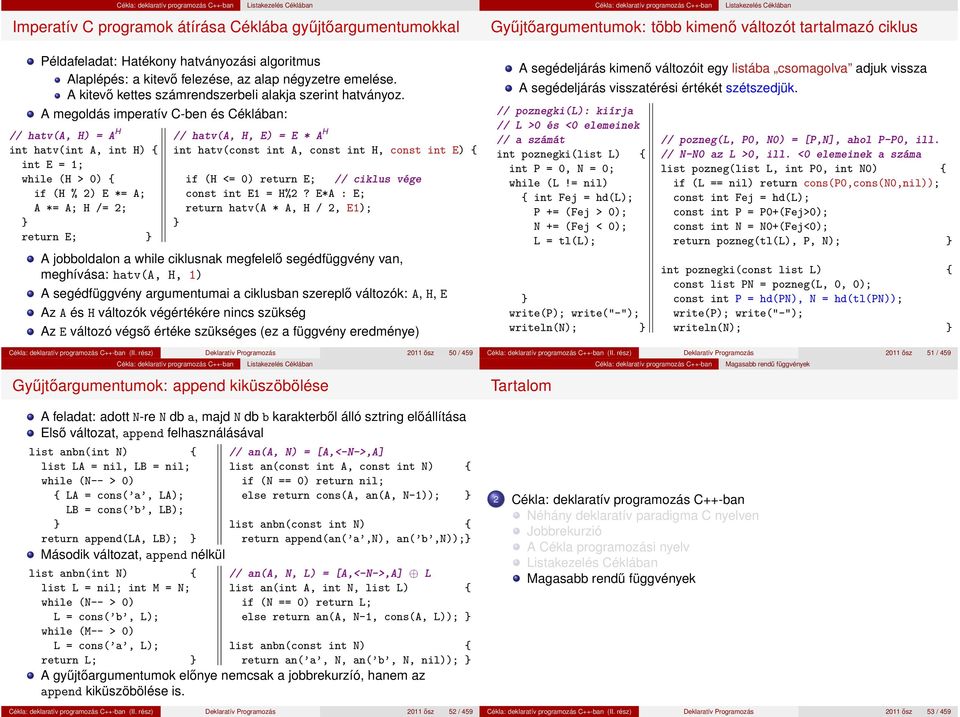 A megoldás imperatív C-ben és Céklában: // hatv(a, H) = A H int hatv(int A, int H) { int E = 1; while (H > 0) { if (H % 2) E *= A; A *= A; H /= 2; return E; // hatv(a, H, E) = E * A H int hatv(const