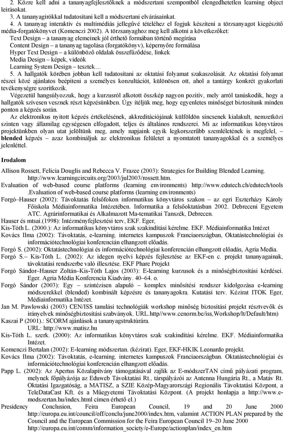 A törzsanyaghoz meg kell alkotni a következőket: Text Design a tananyag elemeinek jól érthető formában történő megírása Content Design a tananyag tagolása (forgatókönyv), képernyőre formálása Hyper