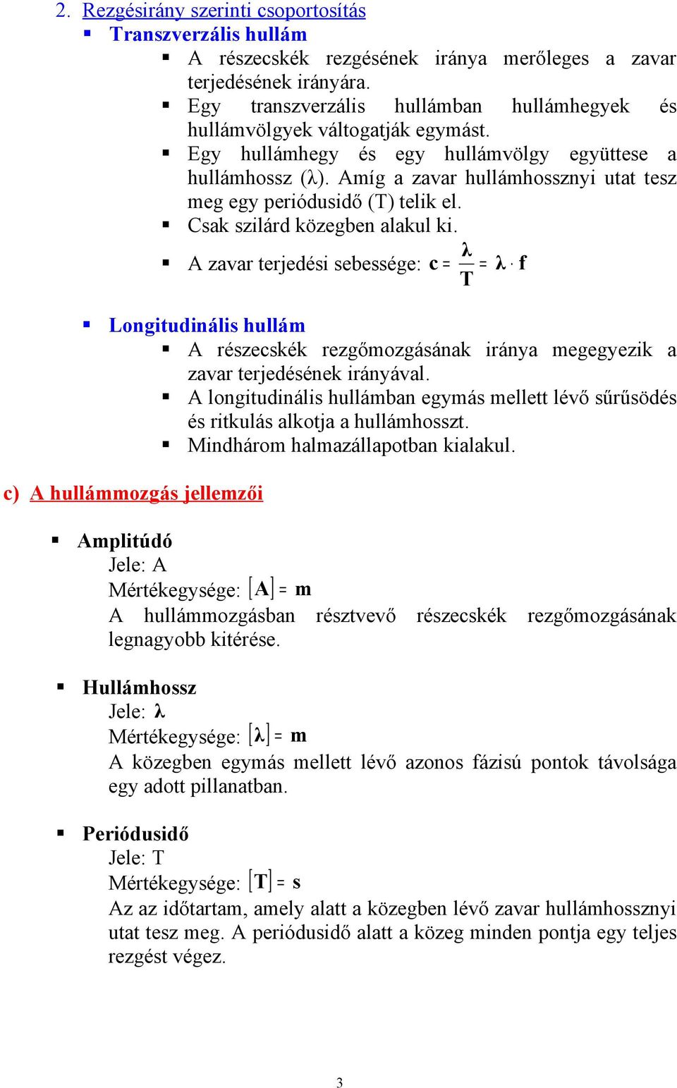 Amíg a zavar hullámhossznyi utat tesz meg egy periódusidő (T) telik el. Csak szilárd közegben alakul ki.