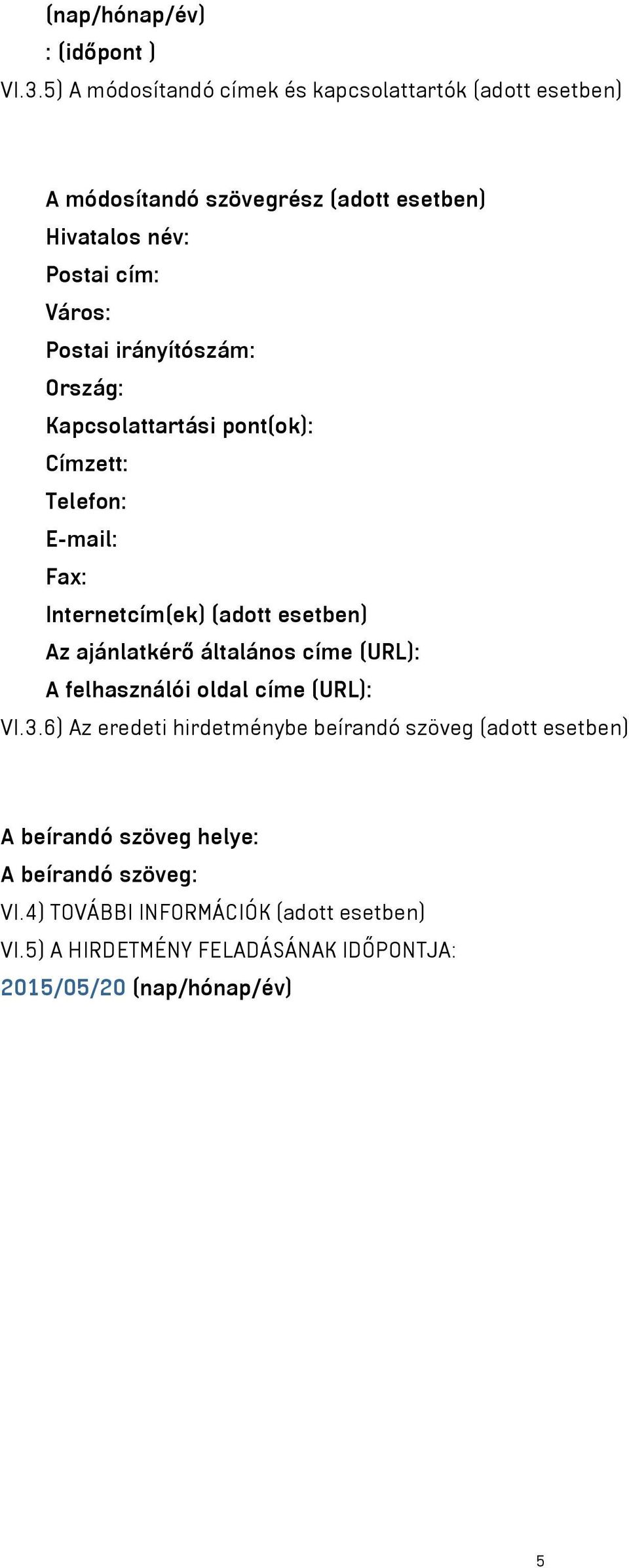 irányítószám: Ország: Kapcsolattartási pont(ok): Címzett: Telefon: E-mail: Fax: Internetcím(ek) (adott esetben) Az ajánlatkérő általános címe