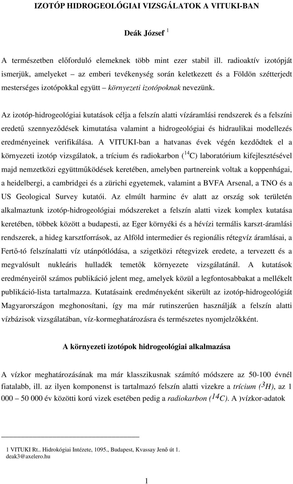 Az izotóp-hidrogeológiai kutatások célja a felszín alatti vízáramlási rendszerek és a felszíni eredet szennyezdések kimutatása valamint a hidrogeológiai és hidraulikai modellezés eredményeinek