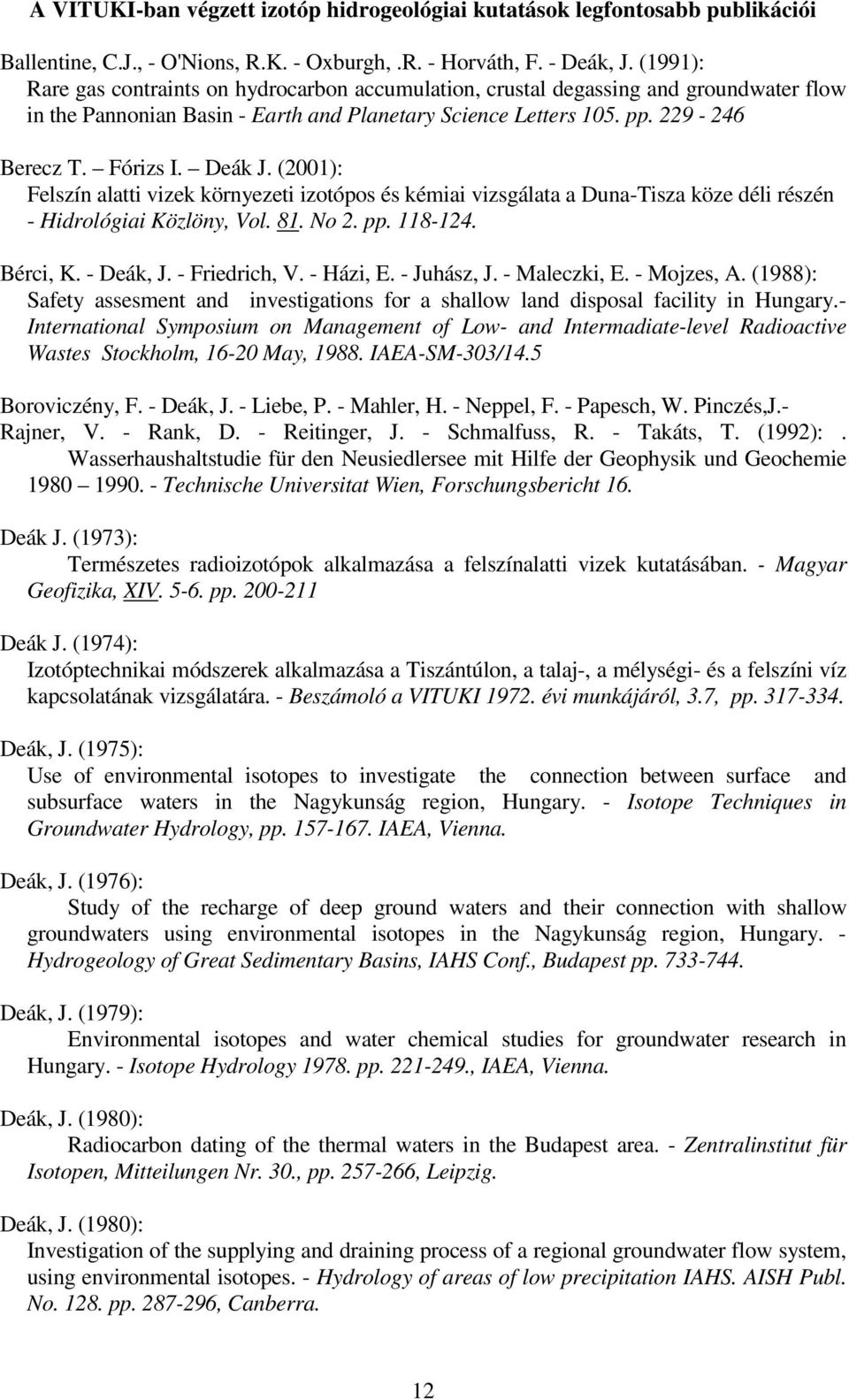 Deák J. (2001): Felszín alatti vizek környezeti izotópos és kémiai vizsgálata a Duna-Tisza köze déli részén - Hidrológiai Közlöny, Vol. 81. No 2. pp. 118-124. Bérci, K. - Deák, J. - Friedrich, V.