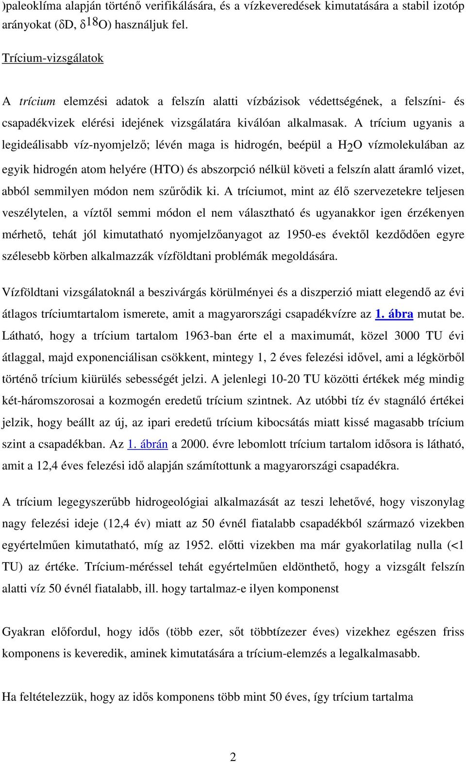 A trícium ugyanis a legideálisabb víz-nyomjelz; lévén maga is hidrogén, beépül a H2O vízmolekulában az egyik hidrogén atom helyére (HTO) és abszorpció nélkül követi a felszín alatt áramló vizet,