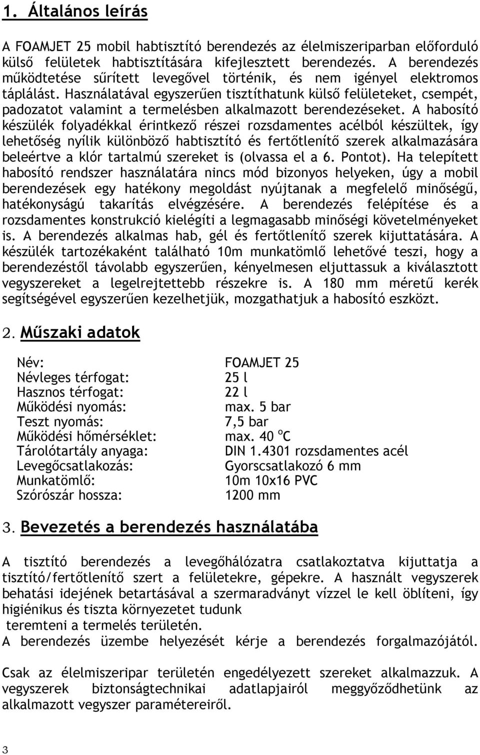 Használatával egyszerően tisztíthatunk külsı felületeket, csempét, padozatot valamint a termelésben alkalmazott berendezéseket.