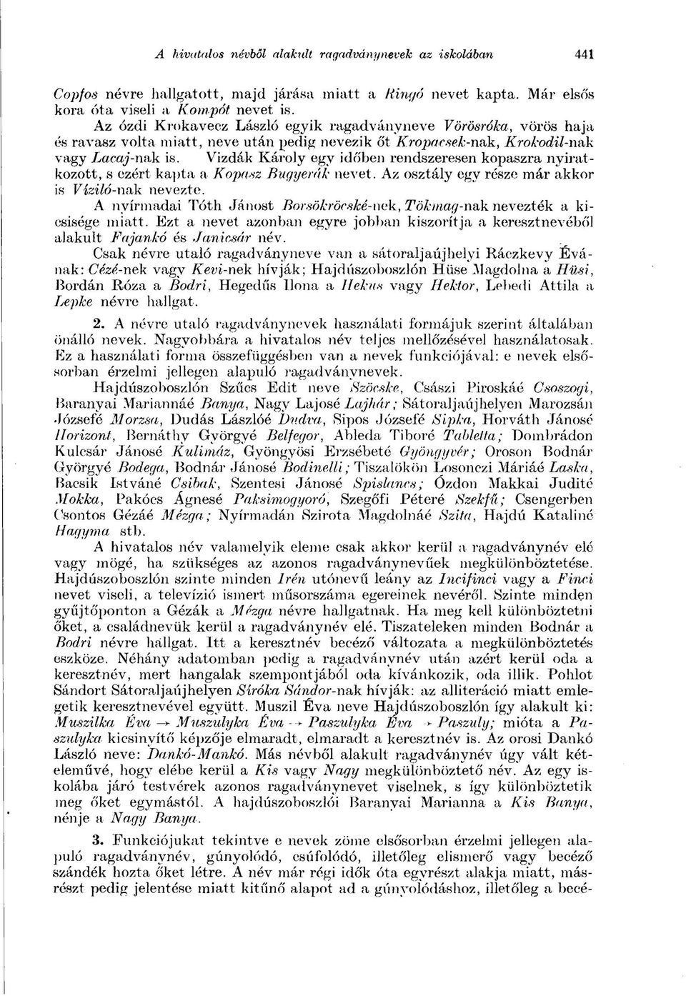 Vizdák Károly egy időben rendszeresen kopaszra nyiratkozott, s ezért kapta a Kopasz Bugyerák nevet. Az osztály egy része már akkor is Víziló-nak nevezte.