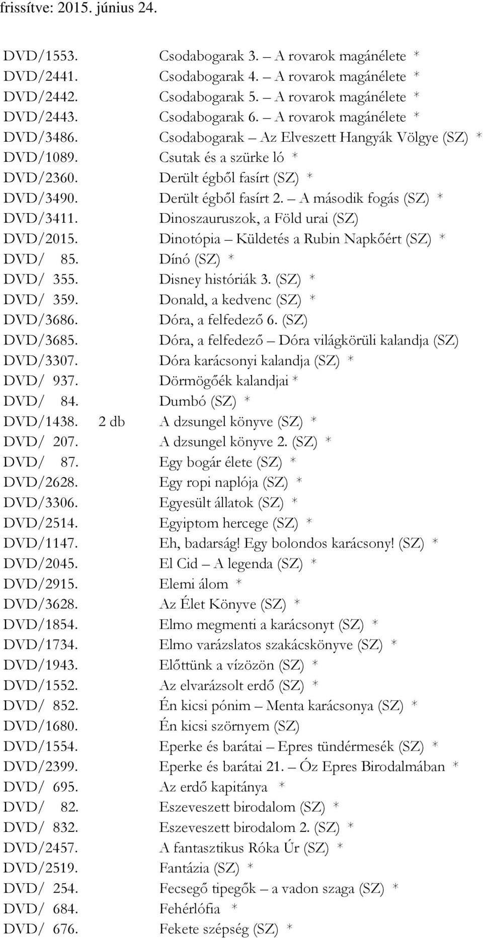 A második fogás (SZ) * DVD/3411. Dinoszauruszok, a Föld urai (SZ) DVD/2015. Dinotópia Küldetés a Rubin Napkőért (SZ) * DVD/ 85. Dínó (SZ) * DVD/ 355. Disney históriák 3. (SZ) * DVD/ 359.