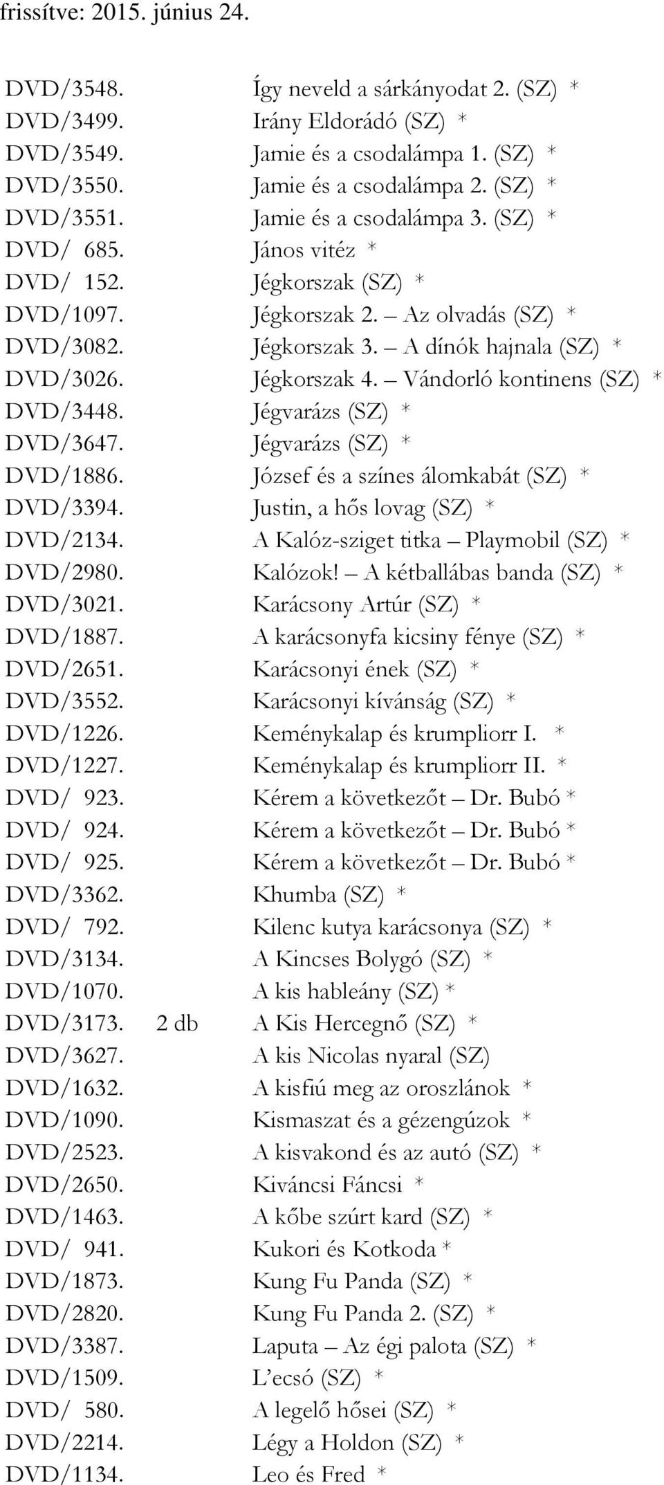 Vándorló kontinens (SZ) * DVD/3448. Jégvarázs (SZ) * DVD/3647. Jégvarázs (SZ) * DVD/1886. József és a színes álomkabát (SZ) * DVD/3394. Justin, a hős lovag (SZ) * DVD/2134.
