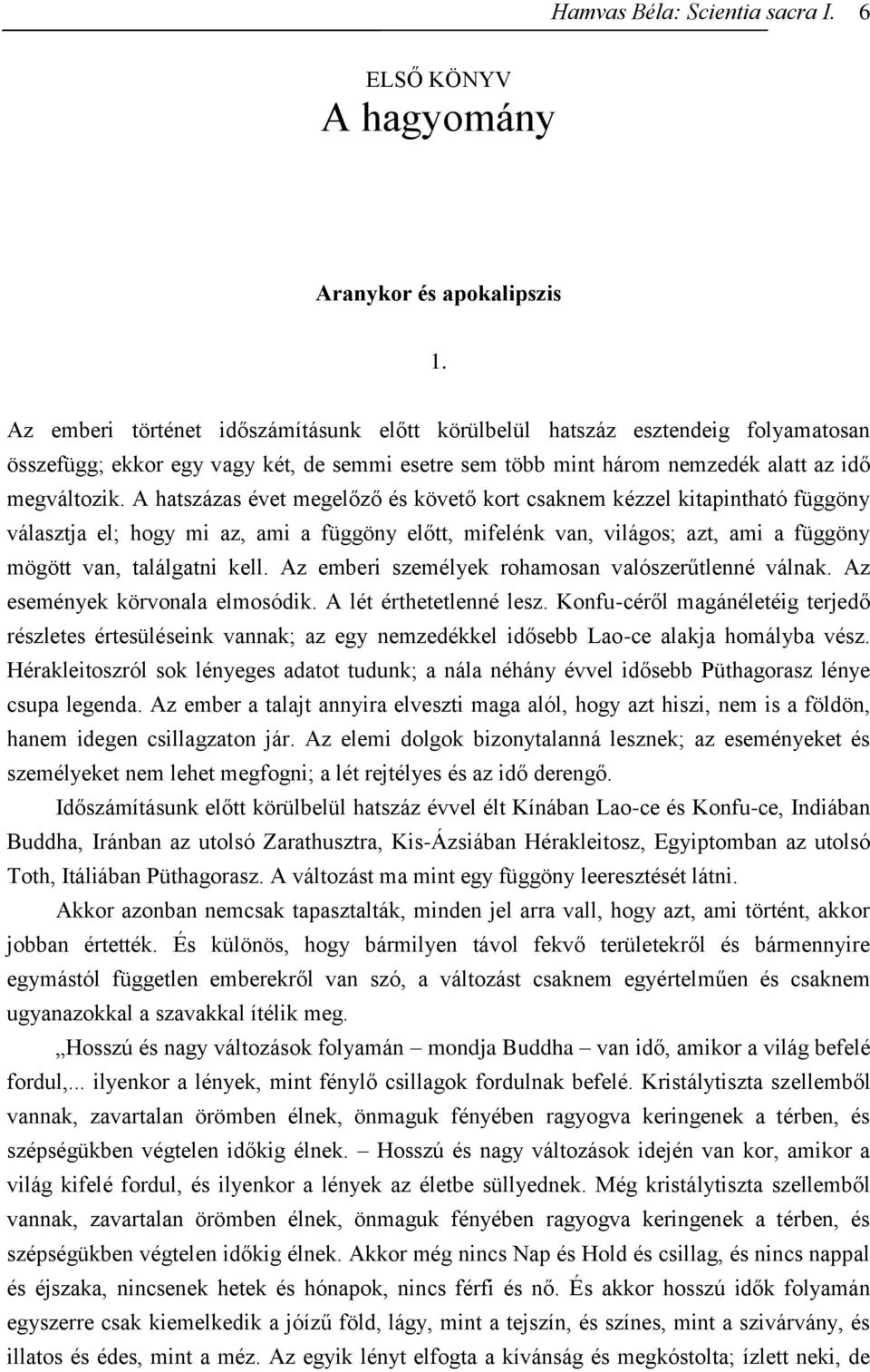 A hatszázas évet megelőző és követő kort csaknem kézzel kitapintható függöny választja el; hogy mi az, ami a függöny előtt, mifelénk van, világos; azt, ami a függöny mögött van, találgatni kell.