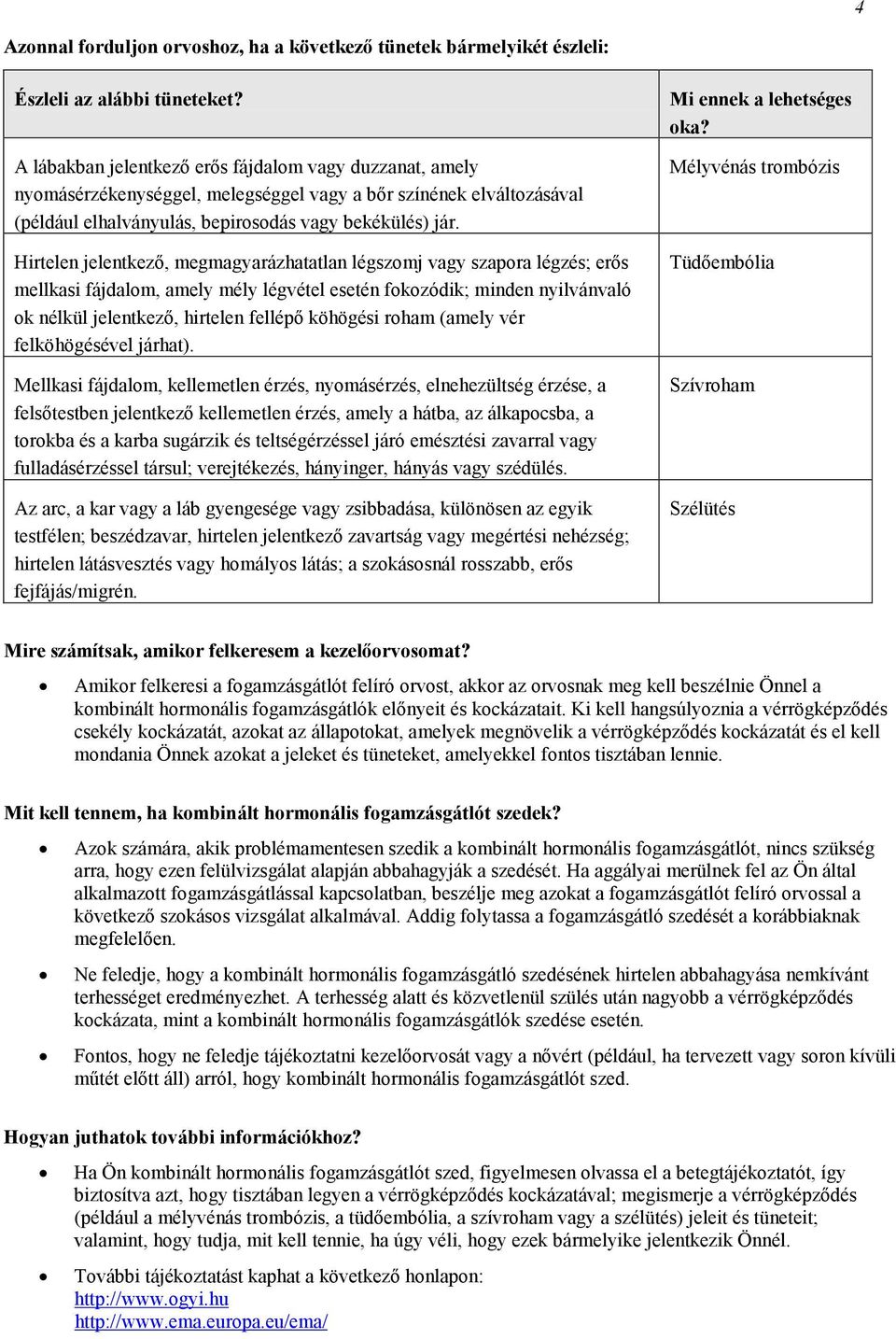 Hirtelen jelentkező, megmagyarázhatatlan légszomj vagy szapora légzés; erős mellkasi fájdalom, amely mély légvétel esetén fokozódik; minden nyilvánvaló ok nélkül jelentkező, hirtelen fellépő köhögési