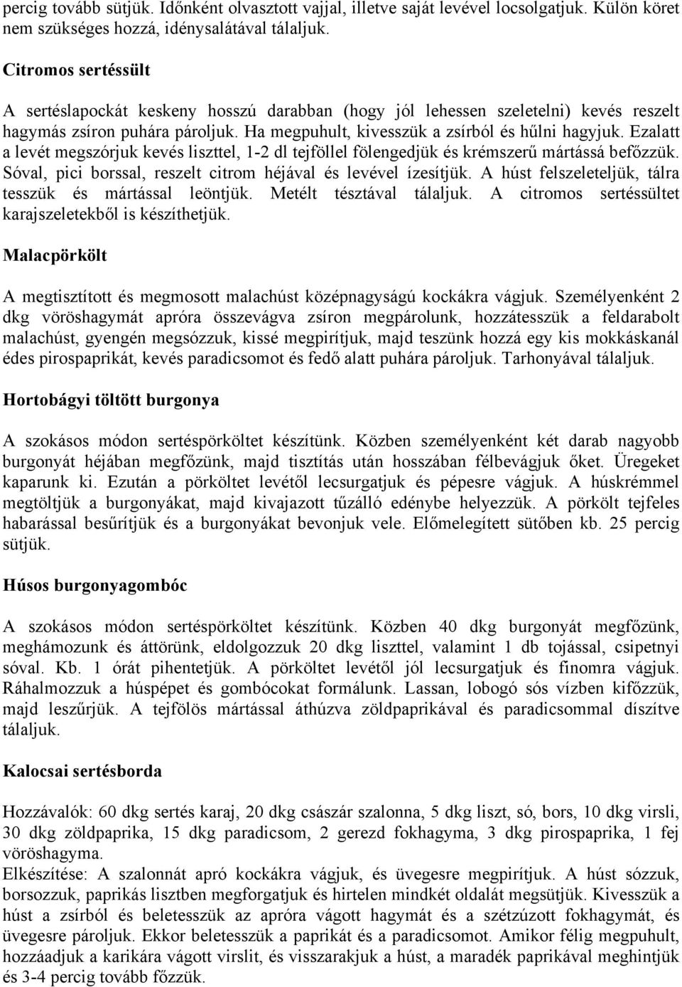 Ezalatt a levét megszórjuk kevés liszttel, 1-2 dl tejföllel fölengedjük és krémszerű mártássá befőzzük. Sóval, pici borssal, reszelt citrom héjával és levével ízesítjük.