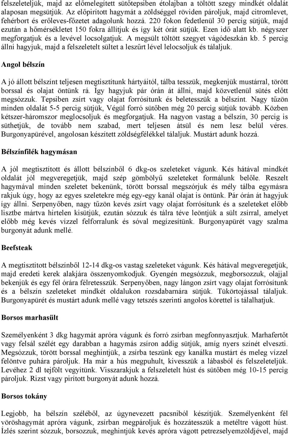 220 fokon fedetlenül 30 percig sütjük, majd ezután a hőmérsékletet 150 fokra állítjuk és így két órát sütjük. Ezen idő alatt kb. négyszer megforgatjuk és a levével locsolgatjuk.