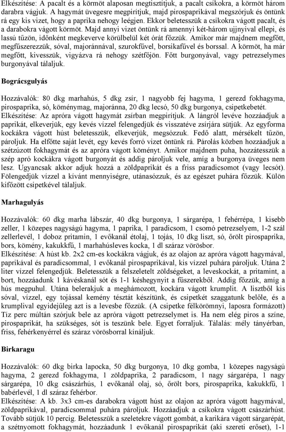 Majd annyi vizet öntünk rá amennyi két-három ujjnyival ellepi, és lassú tűzön, időnként megkeverve körülbelül két órát főzzük.