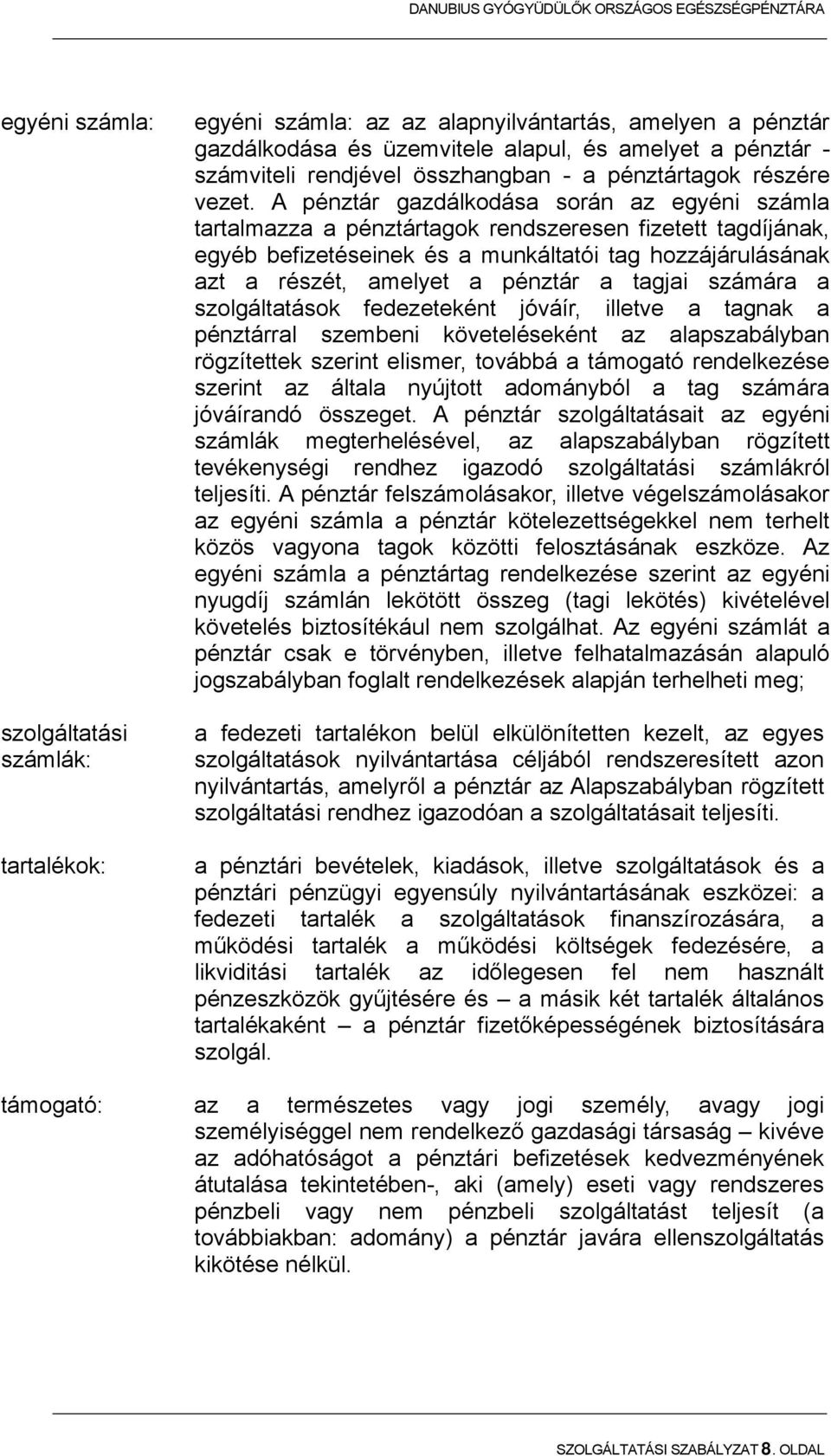 A pénztár gazdálkodása során az egyéni számla tartalmazza a pénztártagok rendszeresen fizetett tagdíjának, egyéb befizetéseinek és a munkáltatói tag hozzájárulásának azt a részét, amelyet a pénztár a