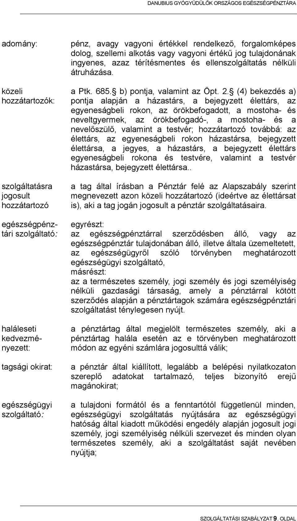 (4) bekezdés a) pontja alapján a házastárs, a bejegyzett élettárs, az egyeneságbeli rokon, az örökbefogadott, a mostoha- és neveltgyermek, az örökbefogadó-, a mostoha- és a nevelőszülő, valamint a