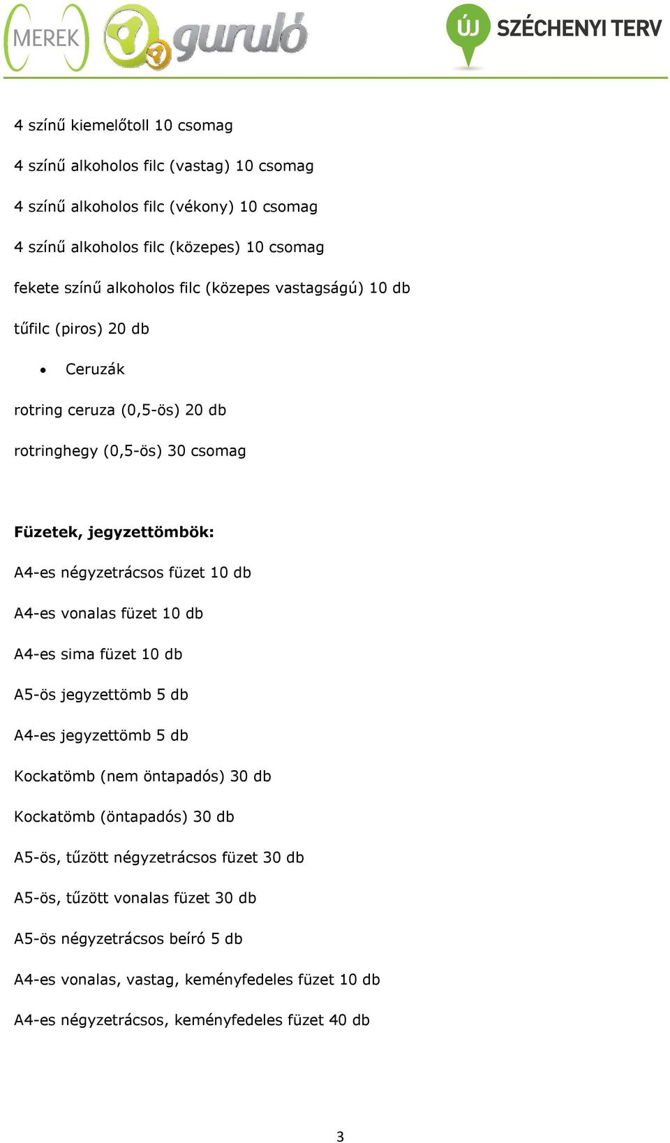 füzet 10 db A4-es vonalas füzet 10 db A4-es sima füzet 10 db A5-ös jegyzettömb 5 db A4-es jegyzettömb 5 db Kockatömb (nem öntapadós) 30 db Kockatömb (öntapadós) 30 db A5-ös,