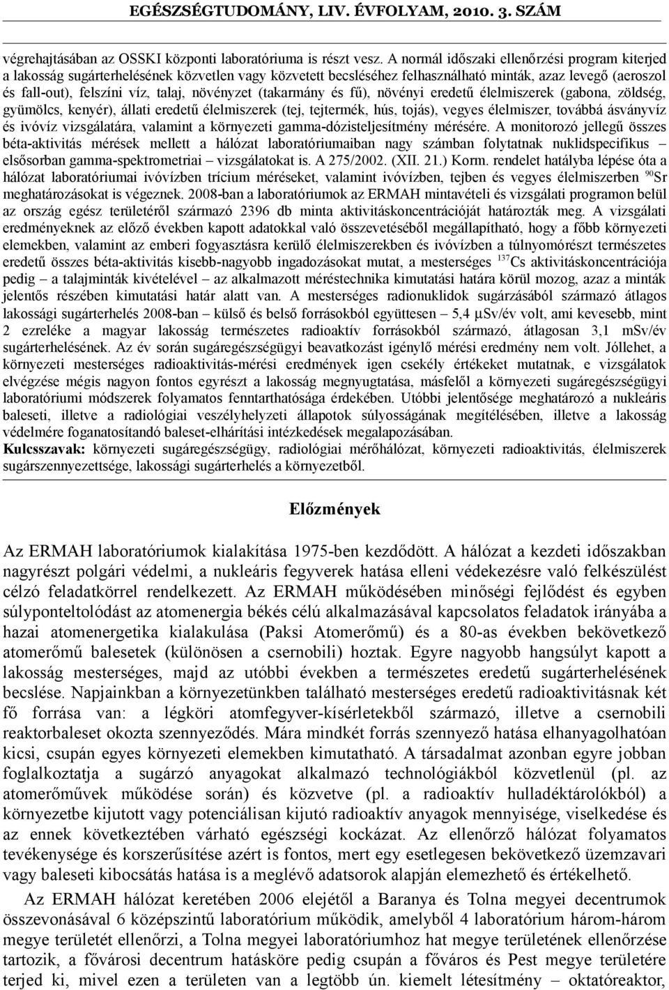 növényzet (takarmány és fű), növényi eredetű élelmiszerek (gabona, zöldség, gyümölcs, kenyér), állati eredetű élelmiszerek (tej, tejtermék, hús, tojás), vegyes élelmiszer, továbbá ásványvíz és ivóvíz