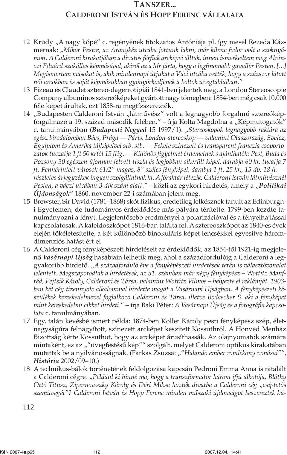 ..] Megismertem másokat is, akik mindennapi útjukat a Váci utcába vették, hogy a százszor látott nõi arcokban és saját képmásukban gyönyörködjenek a boltok üvegtábláiban.