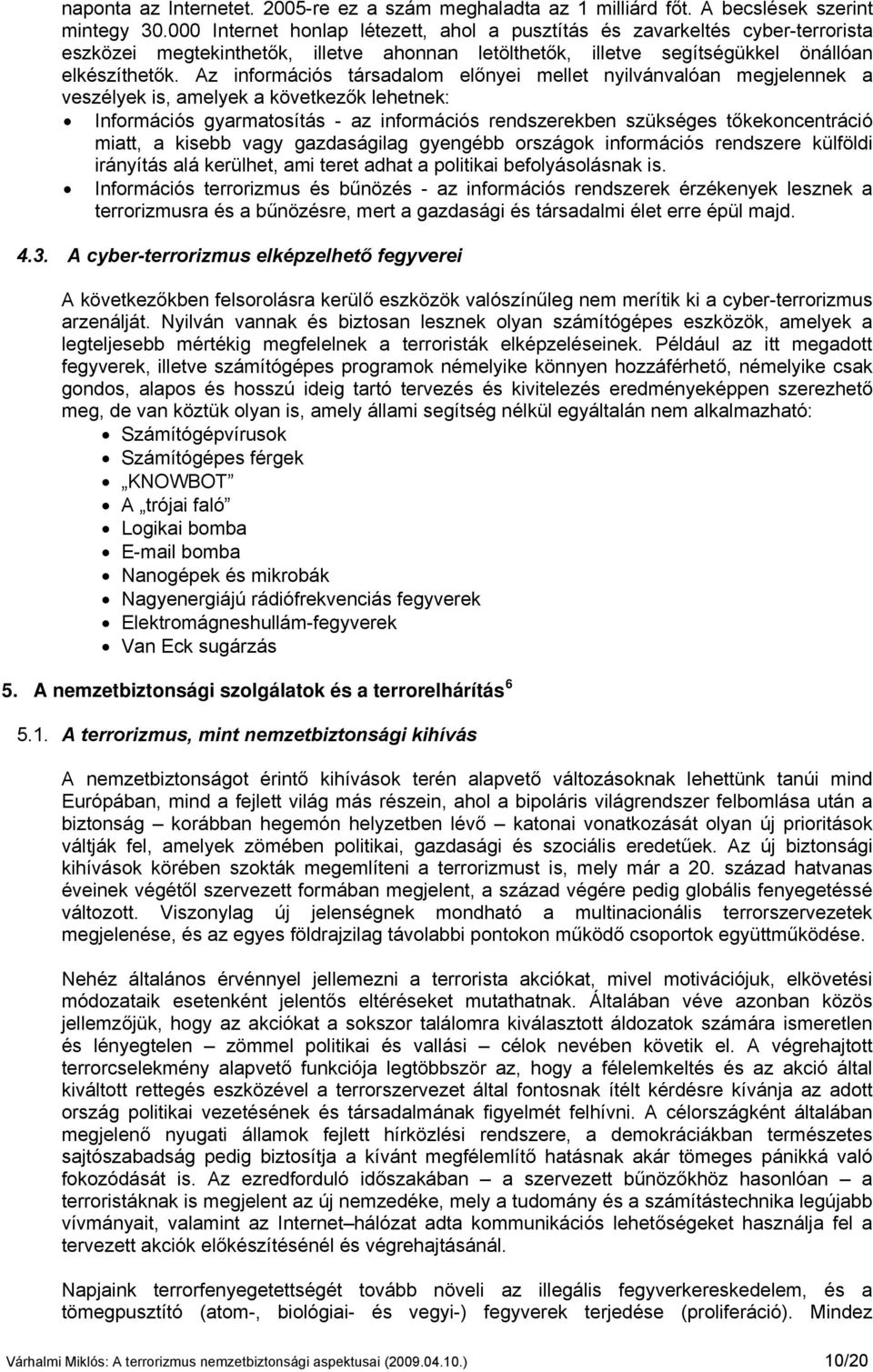 Az információs társadalom előnyei mellet nyilvánvalóan megjelennek a veszélyek is, amelyek a következők lehetnek: Információs gyarmatosítás - az információs rendszerekben szükséges tőkekoncentráció