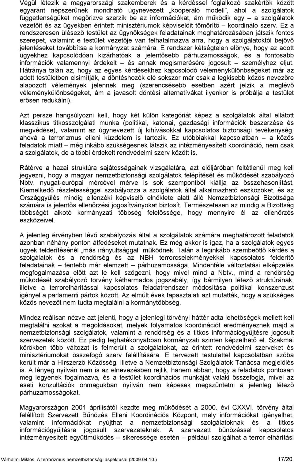 Ez a rendszeresen ülésező testület az ügynökségek feladatainak meghatározásában játszik fontos szerepet, valamint e testület vezetője van felhatalmazva arra, hogy a szolgálatoktól bejövõ jelentéseket