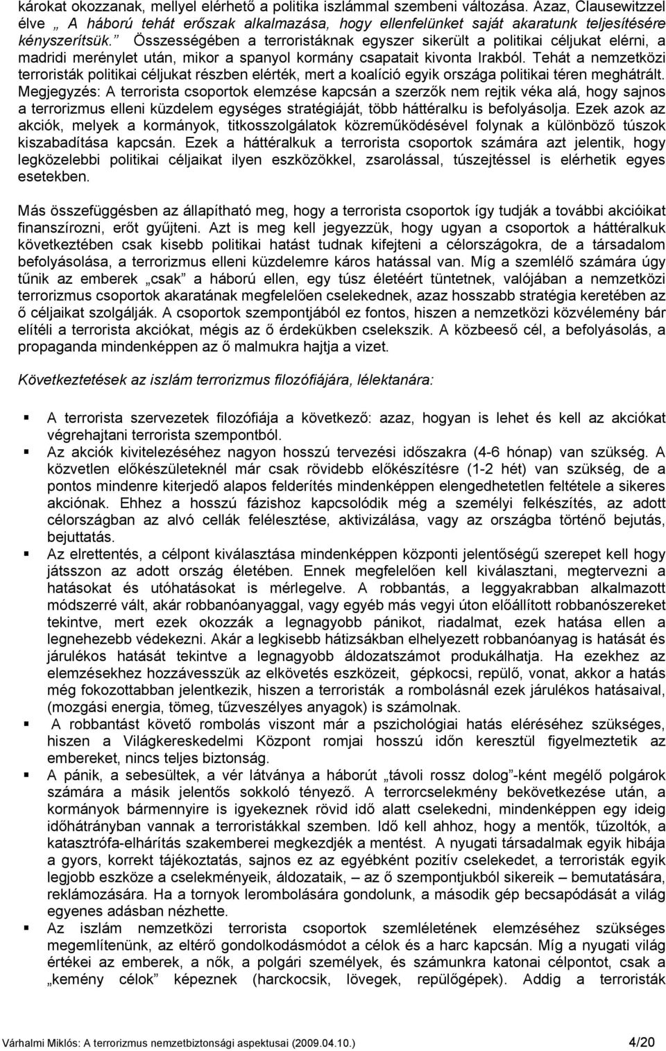 Összességében a terroristáknak egyszer sikerült a politikai céljukat elérni, a madridi merénylet után, mikor a spanyol kormány csapatait kivonta Irakból.
