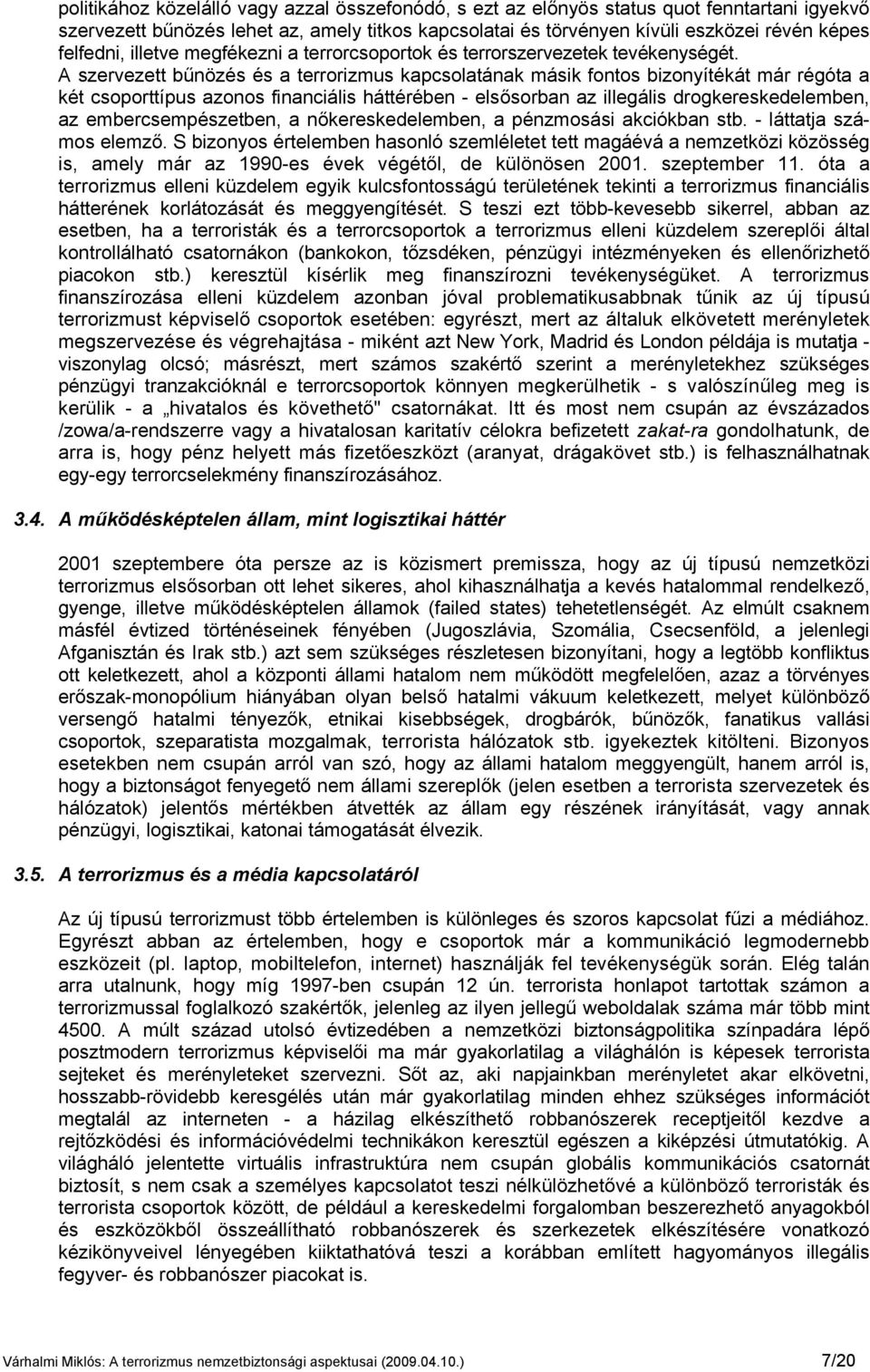 A szervezett bűnözés és a terrorizmus kapcsolatának másik fontos bizonyítékát már régóta a két csoporttípus azonos financiális háttérében - elsősorban az illegális drogkereskedelemben, az